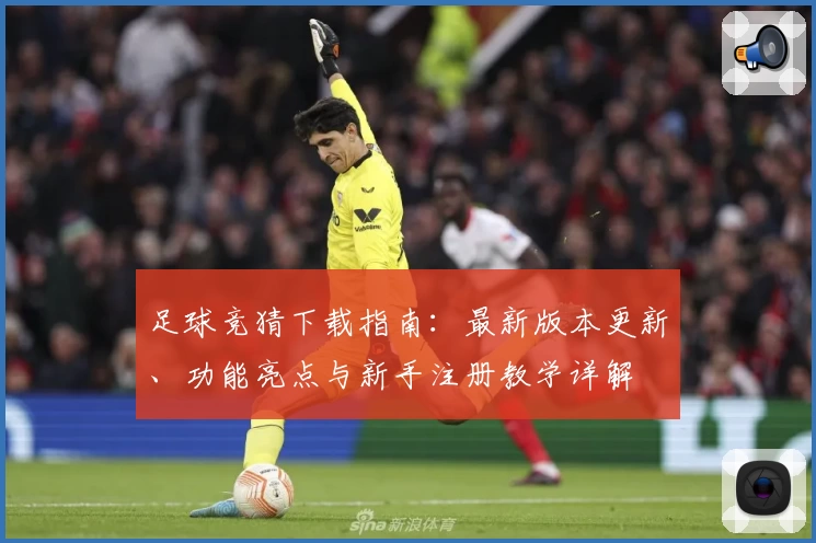 足球竞猜下载指南：最新版本更新、功能亮点与新手注册教学详解