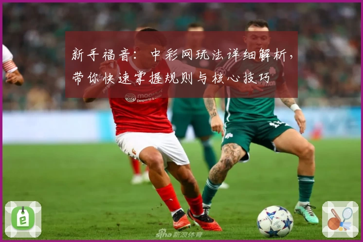 新手福音：中彩网玩法详细解析，带你快速掌握规则与核心技巧