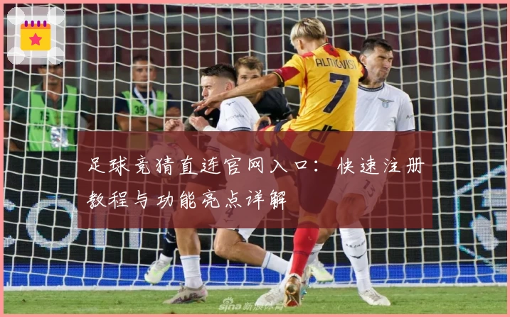 足球竞猜直连官网入口：快速注册教程与功能亮点详解