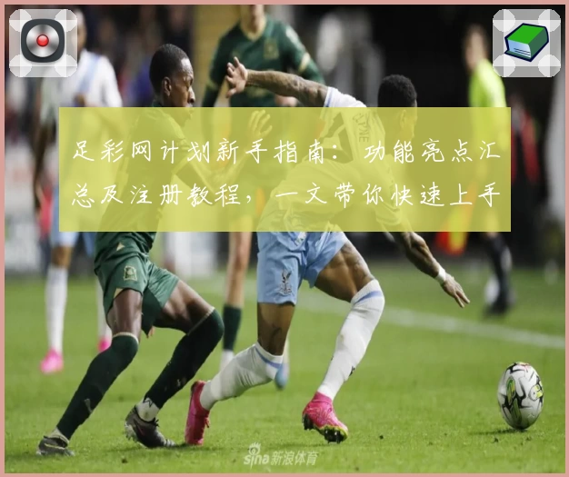 足彩网计划新手指南：功能亮点汇总及注册教程，一文带你快速上手