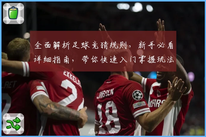全面解析足球竞猜规则，新手必看详细指南，带你快速入门掌握玩法秘诀