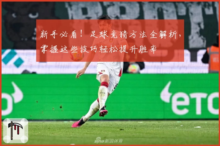 新手必看！足球竞猜方法全解析，掌握这些技巧轻松提升胜率