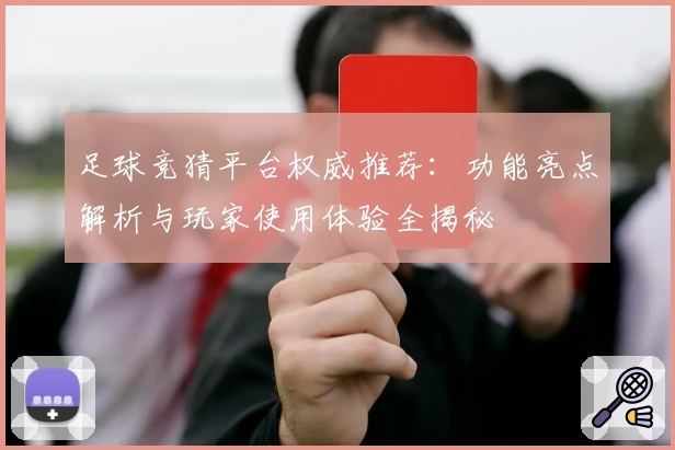 足球竞猜平台权威推荐：功能亮点解析与玩家使用体验全揭秘