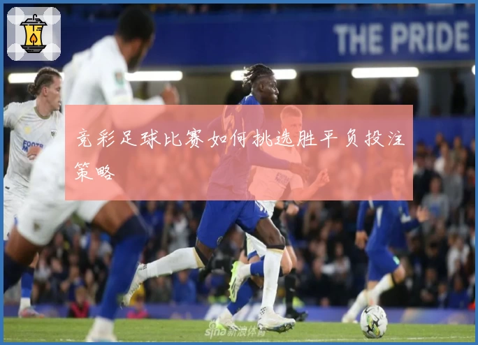 竞彩足球比赛如何挑选胜平负投注策略