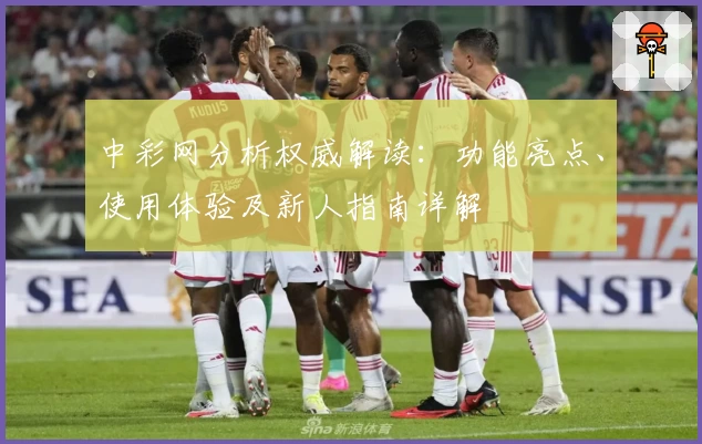 中彩网分析权威解读：功能亮点、使用体验及新人指南详解