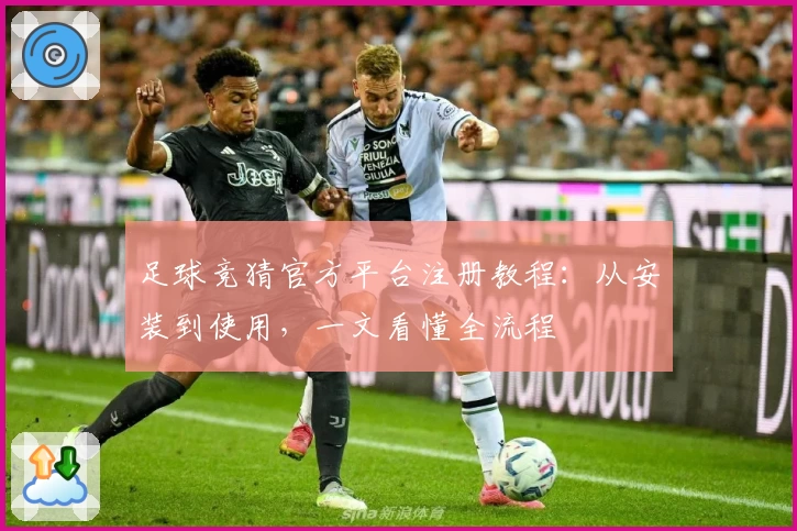 足球竞猜官方平台注册教程：从安装到使用，一文看懂全流程