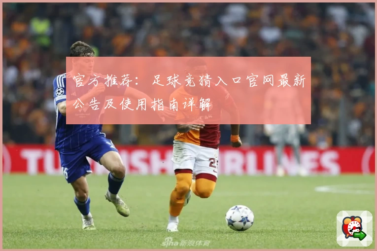 官方推荐：足球竞猜入口官网最新公告及使用指南详解