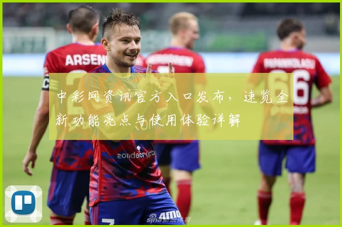 中彩网资讯官方入口发布，速览全新功能亮点与使用体验详解