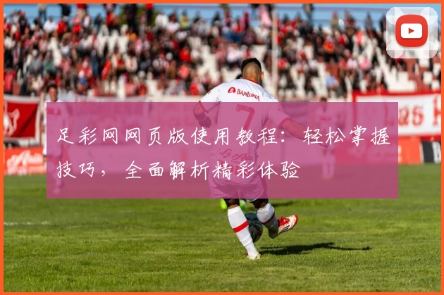 足彩网网页版使用教程：轻松掌握技巧，全面解析精彩体验