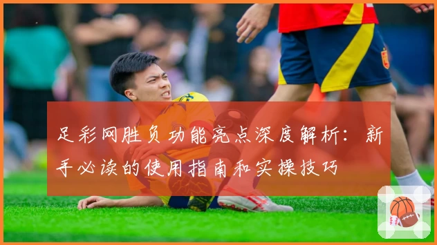 足彩网胜负功能亮点深度解析：新手必读的使用指南和实操技巧