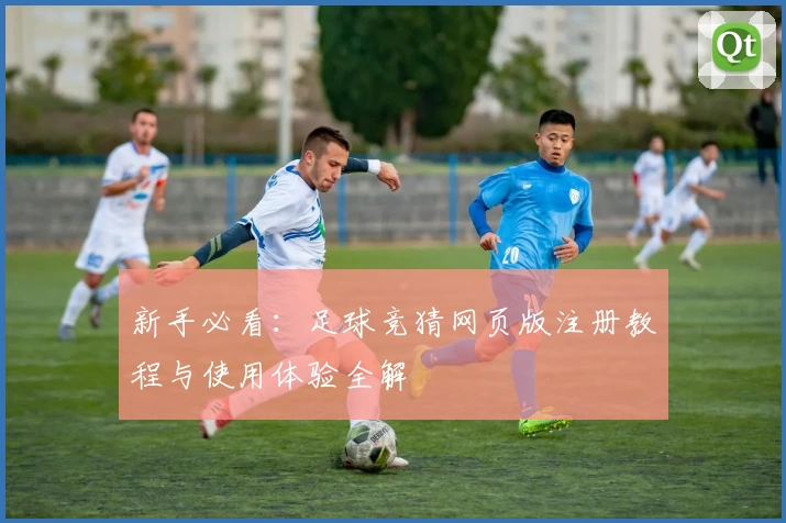 新手必看:足球竞猜网页版注册教程与使用体验全解
