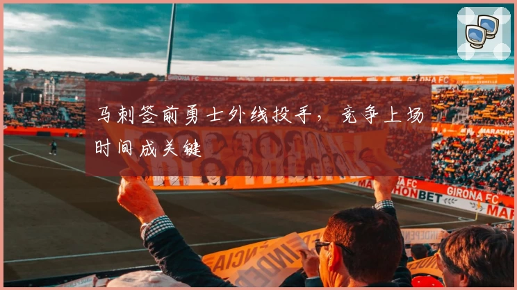 马刺签前勇士外线投手，竞争上场时间成关键