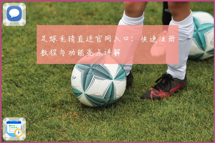 足球竞猜直连官网入口：快速注册教程与功能亮点详解