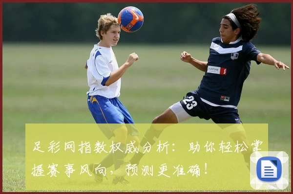 足彩网指数权威分析：助你轻松掌握赛事风向，预测更准确！