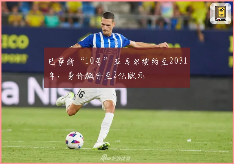 巴萨新“10号”亚马尔续约至2031年，身价飙升至2亿欧元