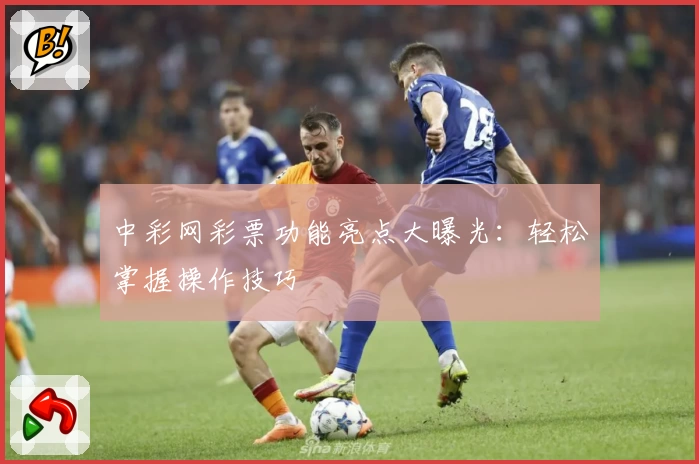 中彩网彩票功能亮点大曝光：轻松掌握操作技巧