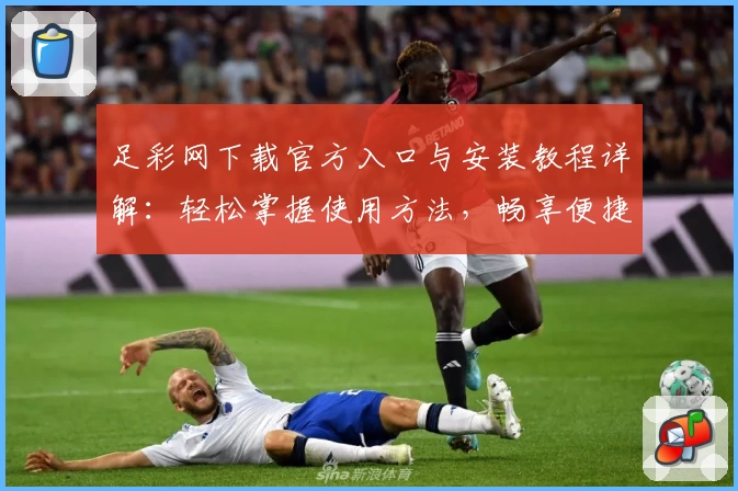 足彩网下载官方入口与安装教程详解：轻松掌握使用方法，畅享便捷体验