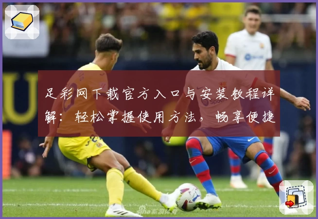 足彩网下载官方入口与安装教程详解：轻松掌握使用方法，畅享便捷体验