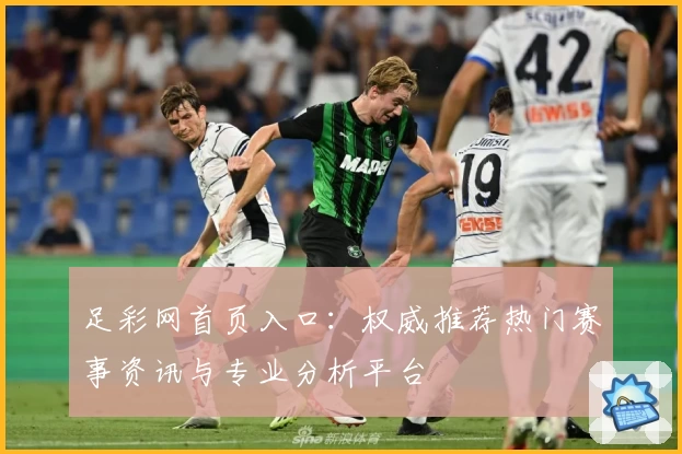 足彩网首页入口：权威推荐热门赛事资讯与专业分析平台