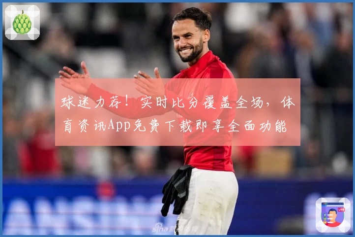 球迷力荐！实时比分覆盖全场，体育资讯App免费下载即享全面功能