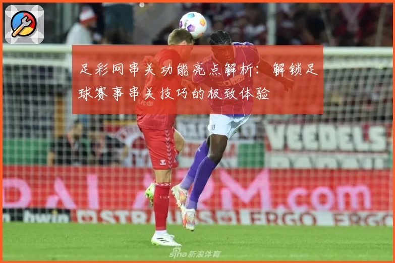 足彩网串关功能亮点解析：解锁足球赛事串关技巧的极致体验