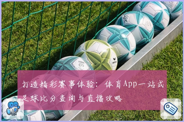 打造精彩赛事体验：体育App一站式足球比分查询与直播攻略