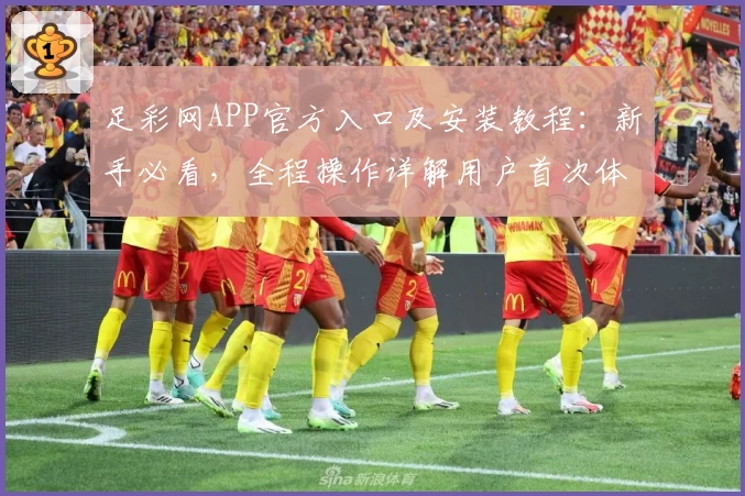 足彩网APP官方入口及安装教程：新手必看，全程操作详解用户首次体验指引