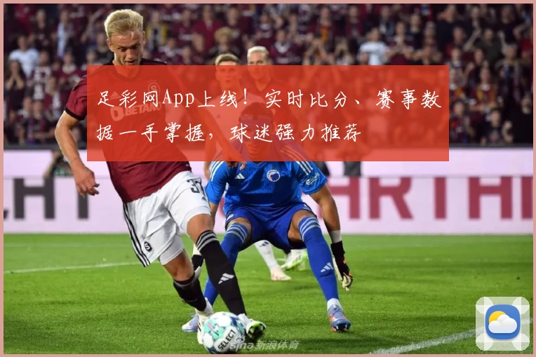 足彩网App上线！实时比分、赛事数据一手掌握，球迷强力推荐