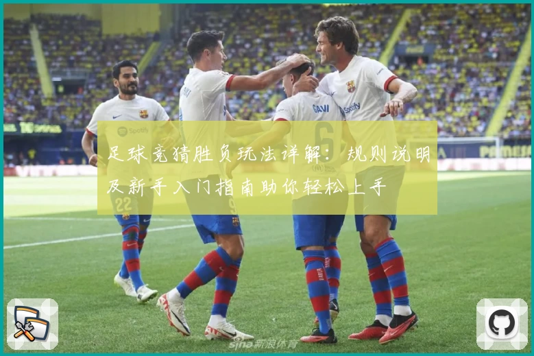 足球竞猜胜负玩法详解：规则说明及新手入门指南助你轻松上手