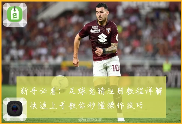 新手必看:足球竞猜注册教程详解,快速上手教你秒懂操作技巧