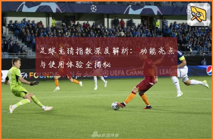 足球竞猜指数深度解析：功能亮点与使用体验全揭秘