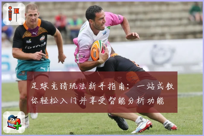 足球竞猜玩法新手指南：一站式教你轻松入门并享受智能分析功能