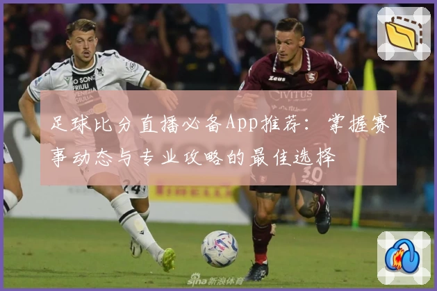 足球比分直播必备App推荐：掌握赛事动态与专业攻略的最佳选择