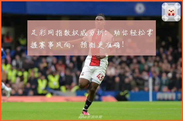 足彩网指数权威分析：助你轻松掌握赛事风向，预测更准确！
