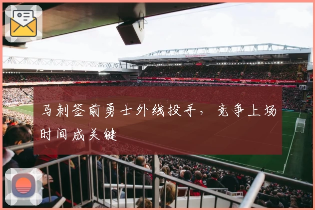 马刺签前勇士外线投手，竞争上场时间成关键