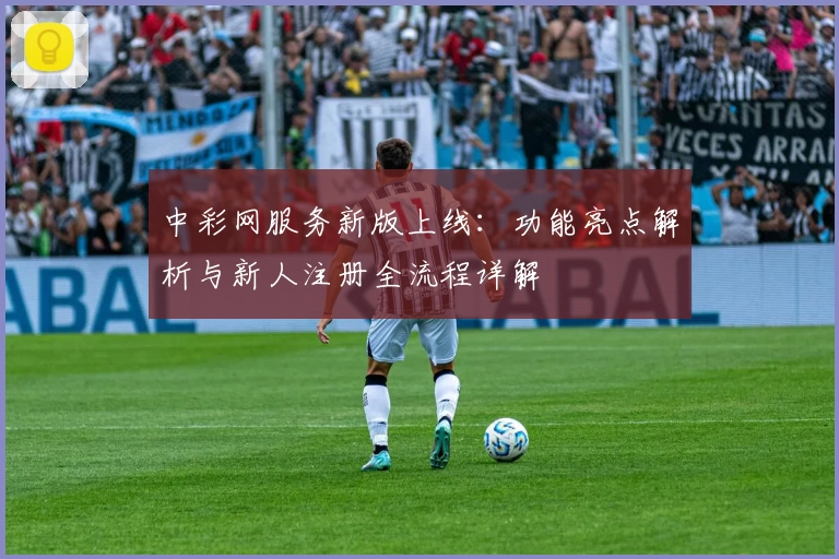 中彩网服务新版上线：功能亮点解析与新人注册全流程详解
