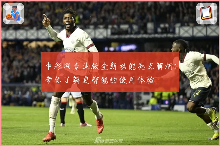 中彩网专业版全新功能亮点解析：带你了解更智能的使用体验