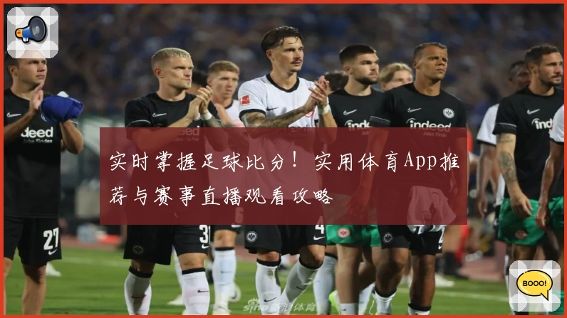 实时掌握足球比分！实用体育App推荐与赛事直播观看攻略