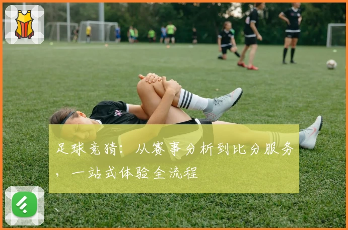 足球竞猜:从赛事分析到比分服务,一站式体验全流程