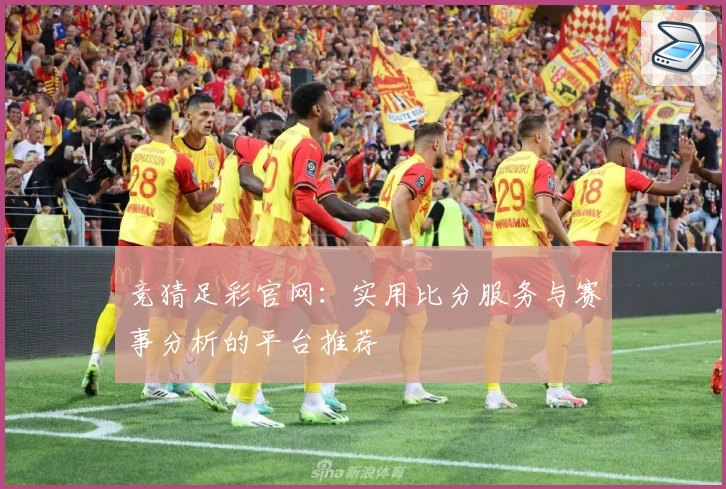 竞猜足彩官网：实用比分服务与赛事分析的平台推荐
