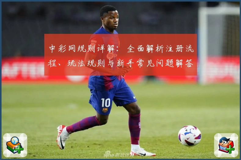 中彩网规则详解：全面解析注册流程、玩法规则与新手常见问题解答