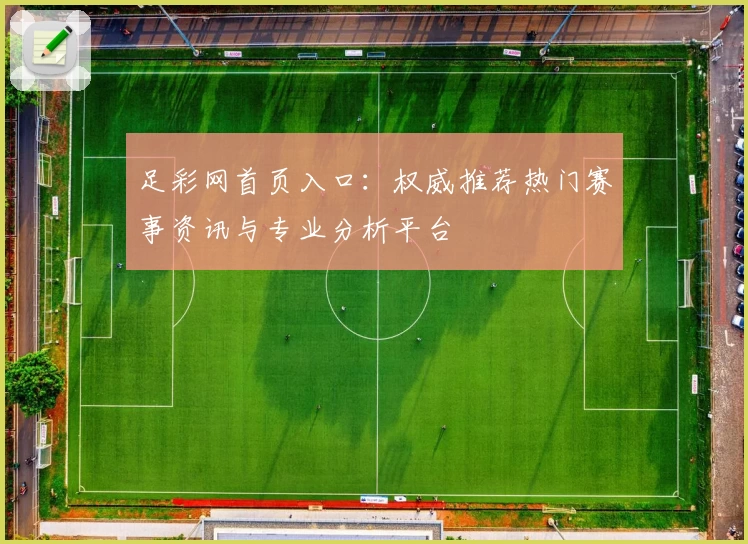 足彩网首页入口：权威推荐热门赛事资讯与专业分析平台