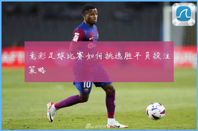 竞彩足球比赛如何挑选胜平负投注策略