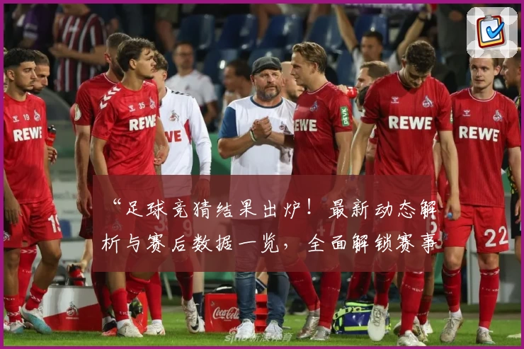 “足球竞猜结果出炉！最新动态解析与赛后数据一览，全面解锁赛事焦点”