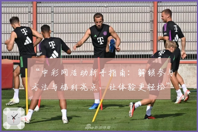 “中彩网活动新手指南:解锁参与方法与福利亮点,让体验更轻松”