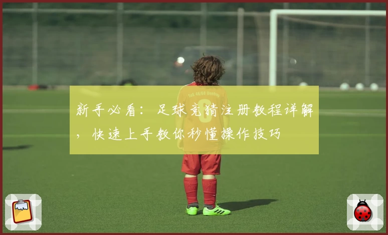 新手必看：足球竞猜注册教程详解，快速上手教你秒懂操作技巧