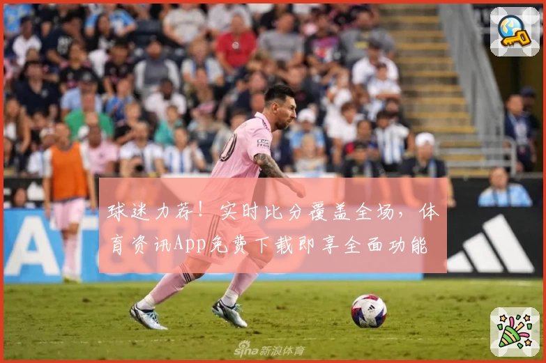 球迷力荐！实时比分覆盖全场，体育资讯App免费下载即享全面功能